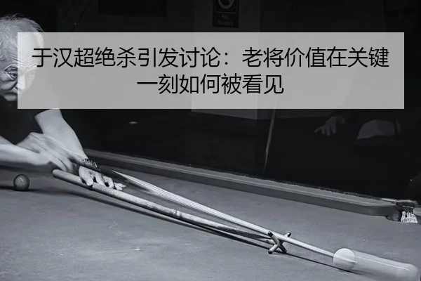 于汉超绝杀引发讨论：老将价值在关键一刻如何被看见